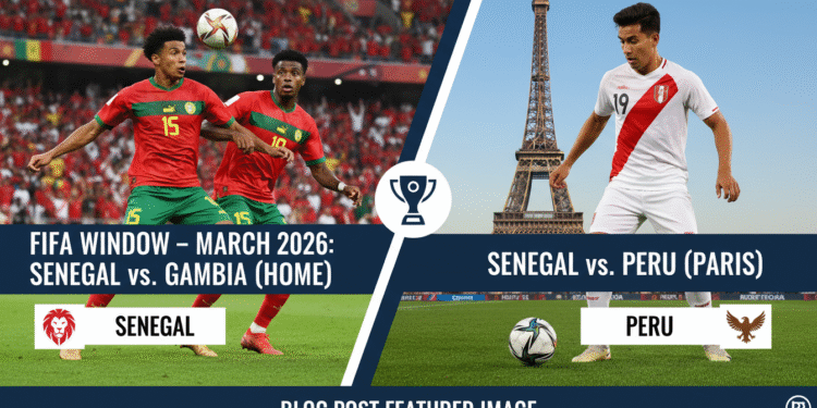 An image showing FIFA Window – March 2026: Senegal to Face Gambia at Home and Peru in Paris: An Exciting Football Preview