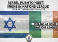 An image showing Israel Push to Host Ireland at Home in Nations League: A Deep Dive